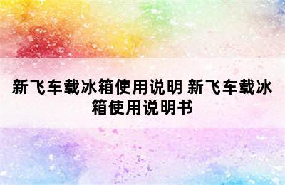 新飞车载冰箱使用说明 新飞车载冰箱使用说明书